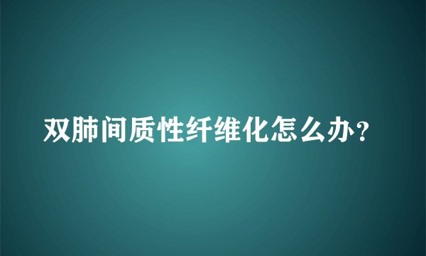 双肺间质性纤维化怎么办？