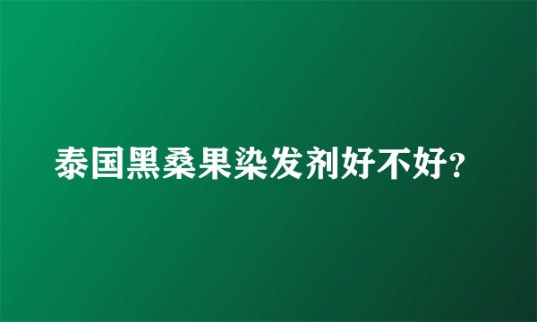泰国黑桑果染发剂好不好？