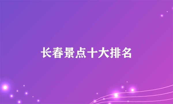 长春景点十大排名