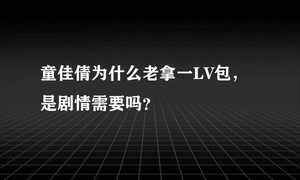 童佳倩为什么老拿一LV包，是剧情需要吗？