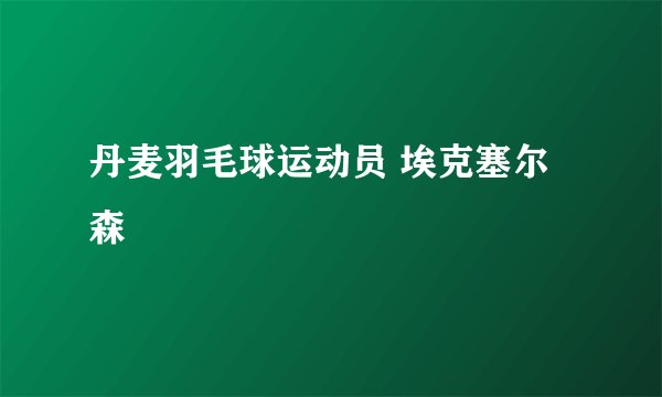 丹麦羽毛球运动员 埃克塞尔森