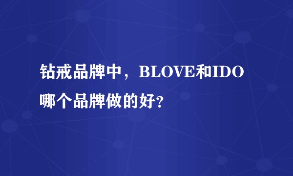 钻戒品牌中，BLOVE和IDO哪个品牌做的好？