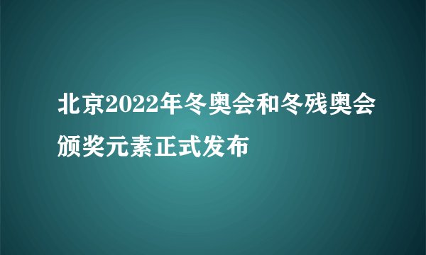 北京2022年冬奥会和冬残奥会颁奖元素正式发布
