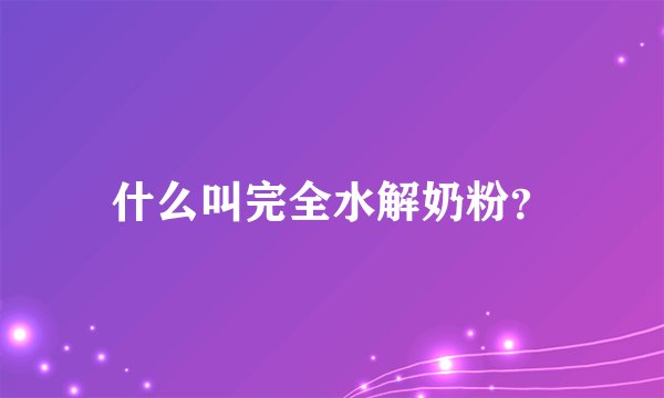 什么叫完全水解奶粉？
