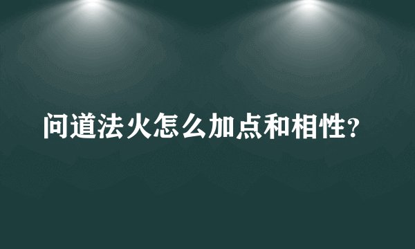 问道法火怎么加点和相性？