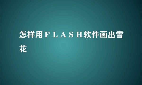 怎样用ＦＬＡＳＨ软件画出雪花