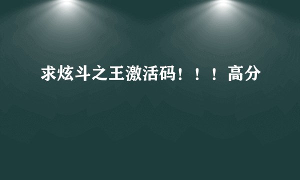求炫斗之王激活码!!!高分