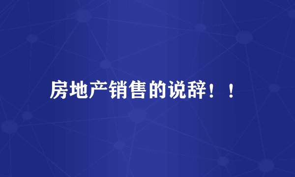 房地产销售的说辞！！