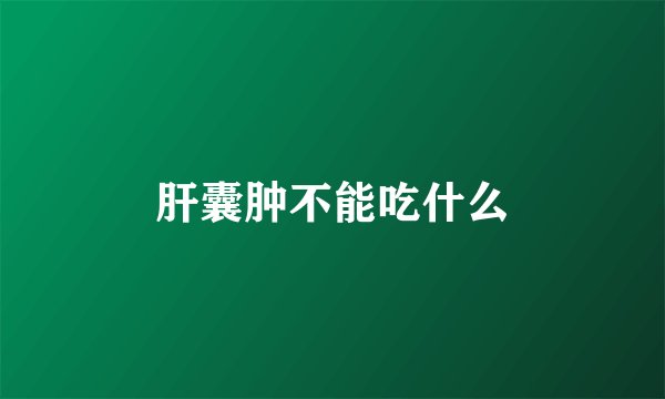 肝囊肿不能吃什么