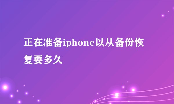 正在准备iphone以从备份恢复要多久