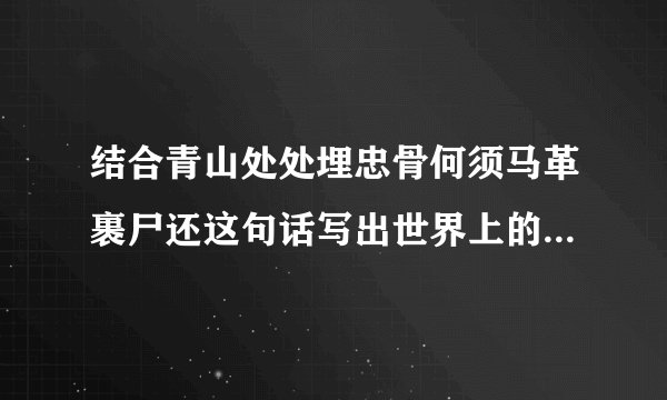 结合青山处处埋忠骨何须马革裹尸还这句话写出世界上的历史名人谈一谈?