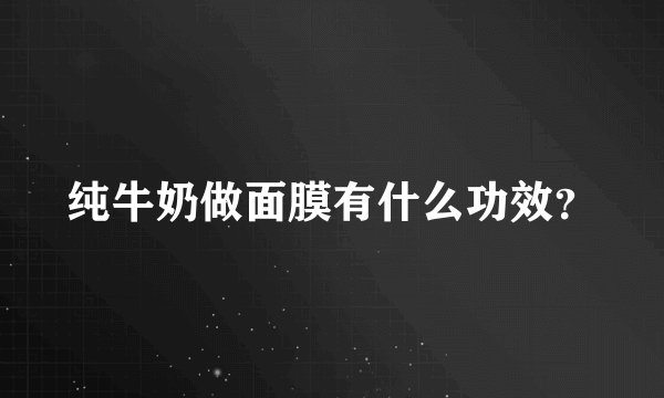 纯牛奶做面膜有什么功效?