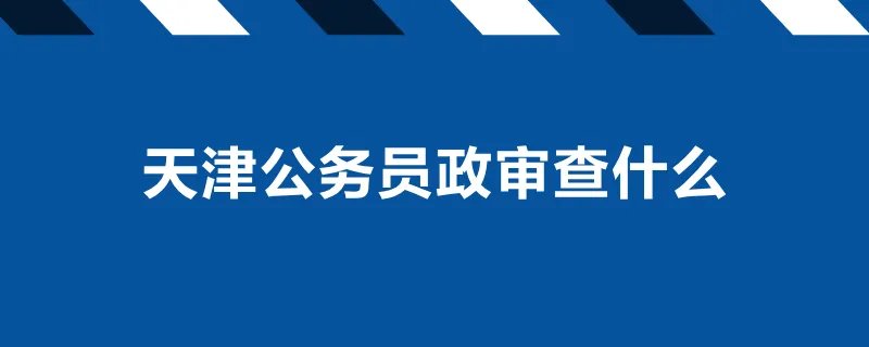 天津公务员政审查什么