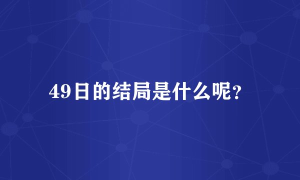 49日的结局是什么呢？