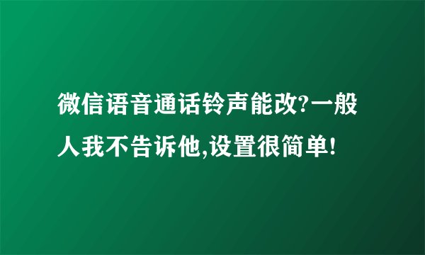 微信语音通话铃声能改?一般人我不告诉他,设置很简单!