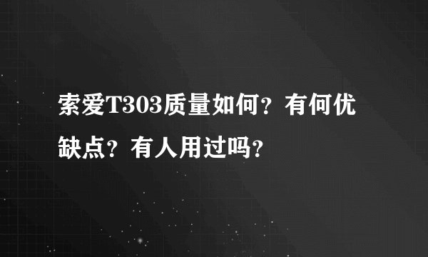 索爱T303质量如何？有何优缺点？有人用过吗？