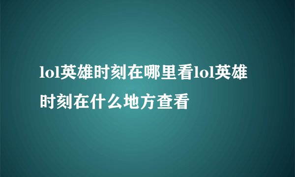 lol英雄时刻在哪里看lol英雄时刻在什么地方查看