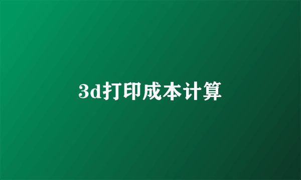 3d打印成本计算