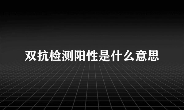 双抗检测阳性是什么意思