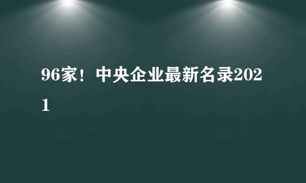 96家！中央企业最新名录2021