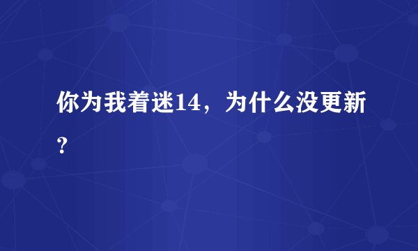 你为我着迷14，为什么没更新？