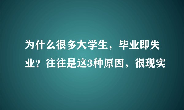 为什么很多大学生，毕业即失业？往往是这3种原因，很现实