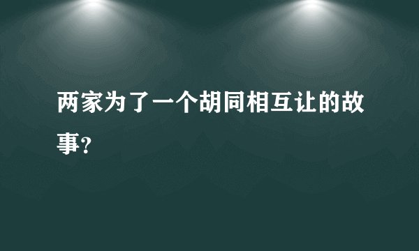 两家为了一个胡同相互让的故事？
