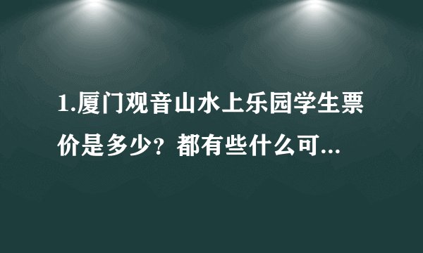 1.厦门观音山水上乐园学生票价是多少?都有些什么可以玩?要自备些什么东西?