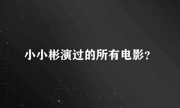 小小彬演过的所有电影？