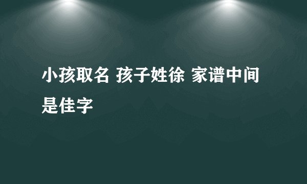 小孩取名 孩子姓徐 家谱中间是佳字