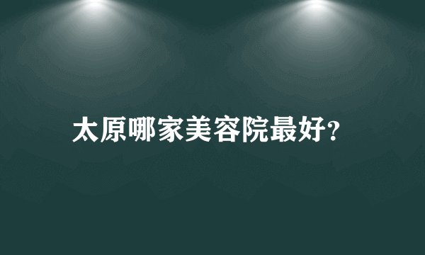 太原哪家美容院最好？
