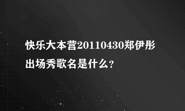 快乐大本营20110430郑伊彤出场秀歌名是什么？