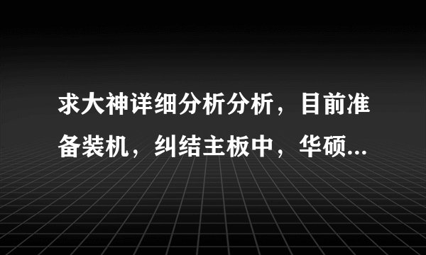 求大神详细分析分析，目前准备装机，纠结主板中，华硕Z97-pro gamer 技嘉Z97x-gam