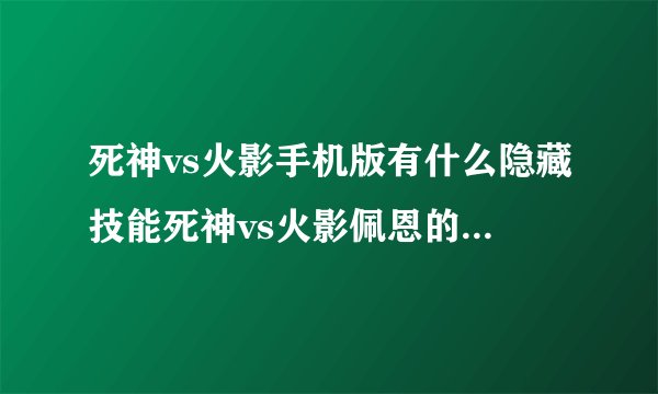 死神vs火影手机版有什么隐藏技能死神vs火影佩恩的隐藏技能是什么