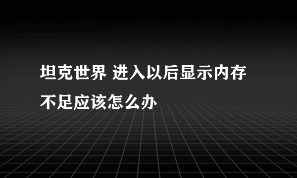 坦克世界 进入以后显示内存不足应该怎么办