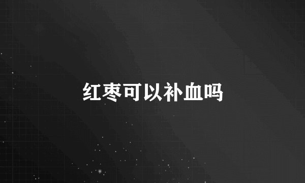 红枣可以补血吗