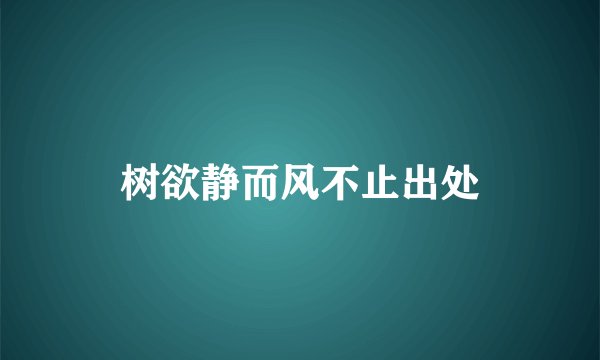 树欲静而风不止出处