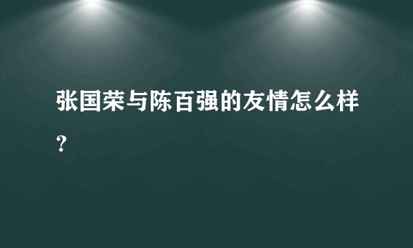 张国荣与陈百强的友情怎么样？