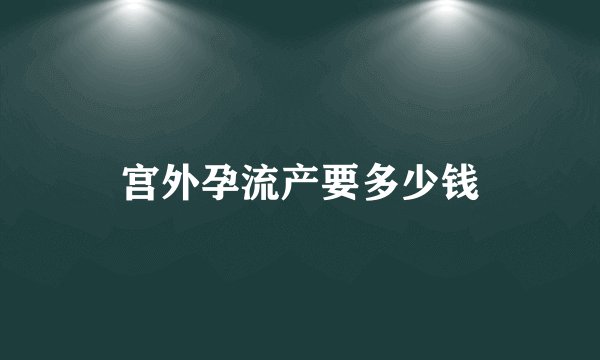 宫外孕流产要多少钱