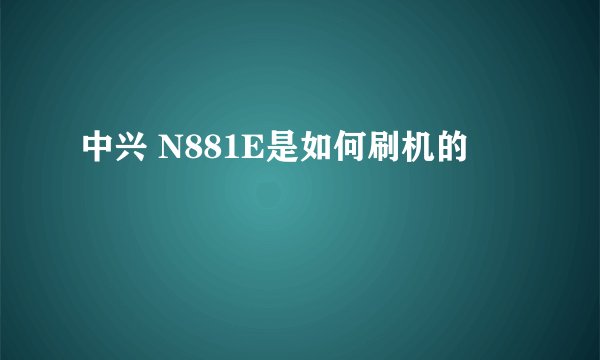 中兴 N881E是如何刷机的