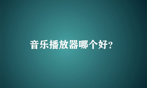 音乐播放器哪个好？