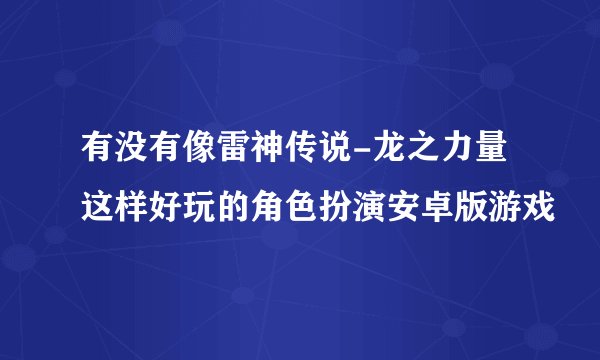 有没有像雷神传说-龙之力量这样好玩的角色扮演安卓版游戏