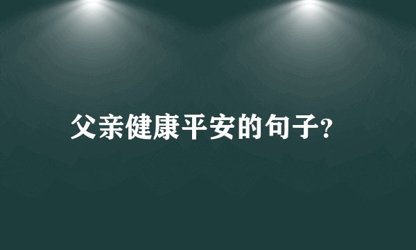 父亲健康平安的句子？