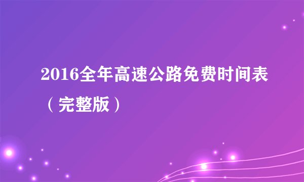 2016全年高速公路免费时间表(完整版)