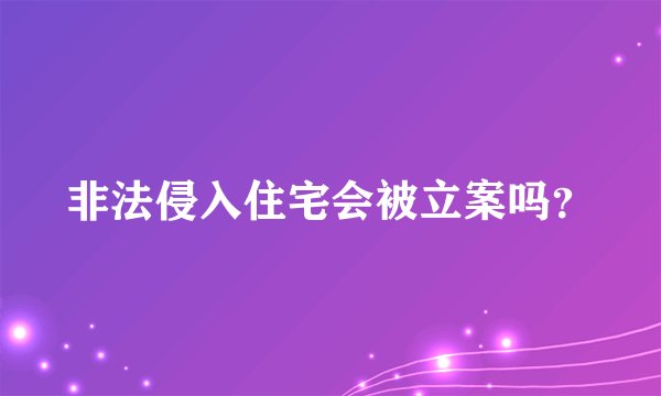 非法侵入住宅会被立案吗？