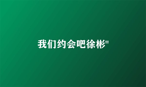 我们约会吧徐彬