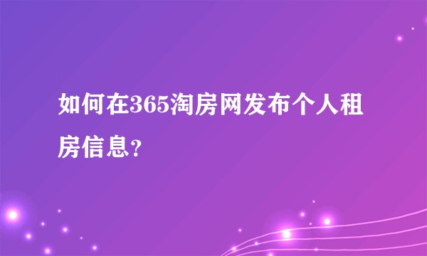 如何在365淘房网发布个人租房信息?