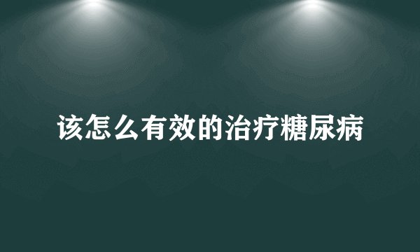 该怎么有效的治疗糖尿病