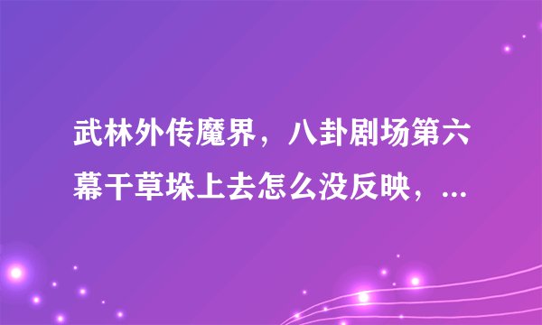 武林外传魔界，八卦剧场第六幕干草垛上去怎么没反映，谁能告诉我阿，急急急急？