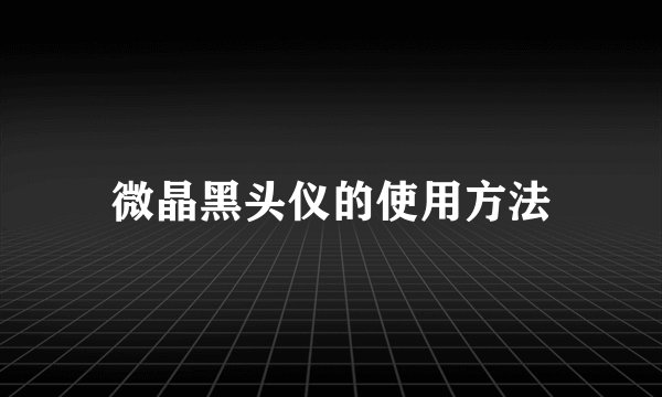 微晶黑头仪的使用方法